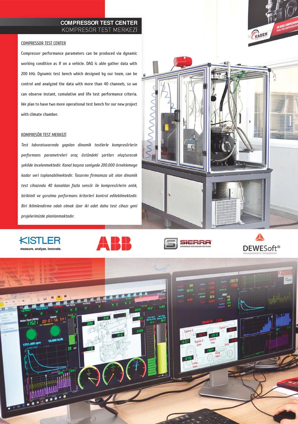 Dynamic test bench which designed by our team, can be control and analyzed the data with more than 40 channels, so we can observe instant, cumulative and life test performance criteria.