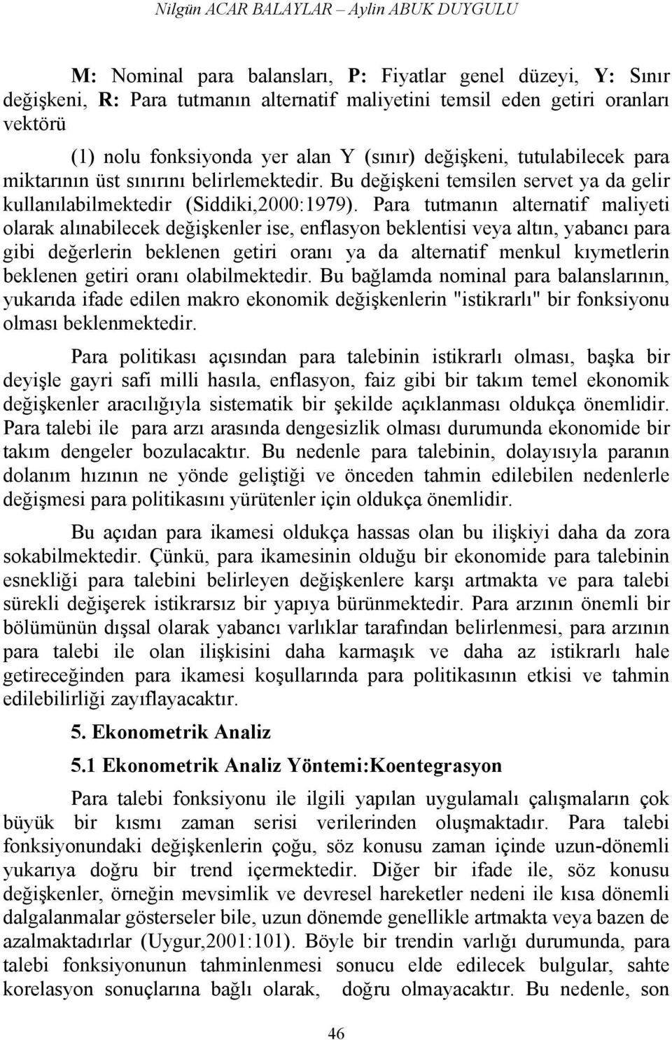 Para tutmanın alternatif maliyeti olarak alınabilecek değişkenler ise, enflasyon beklentisi veya altın, yabancı para gibi değerlerin beklenen getiri oranı ya da alternatif menkul kıymetlerin beklenen