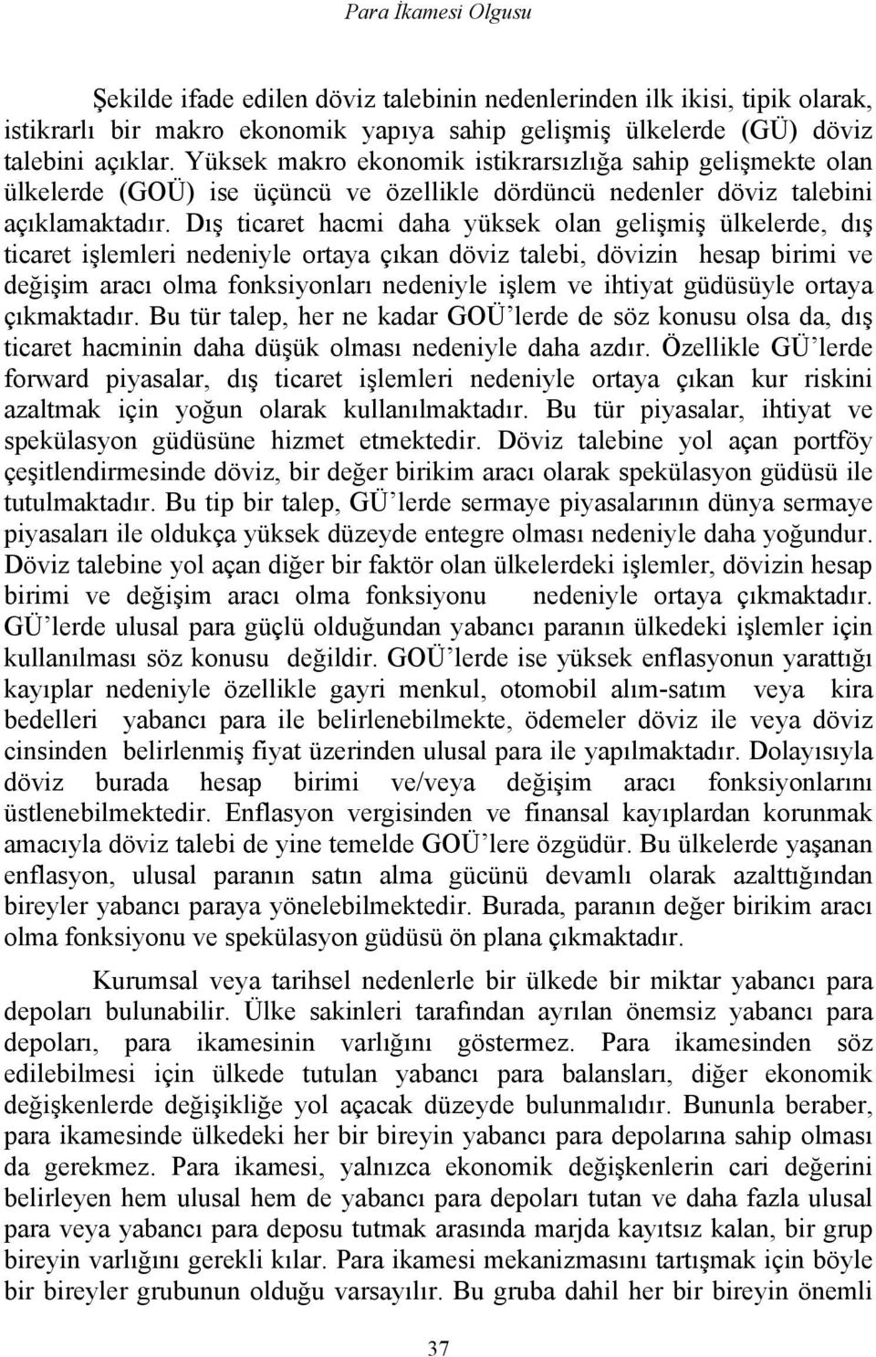 Dış ticaret hacmi daha yüksek olan gelişmiş ülkelerde, dış ticaret işlemleri nedeniyle ortaya çıkan döviz talebi, dövizin hesap birimi ve değişim aracı olma fonksiyonları nedeniyle işlem ve ihtiyat