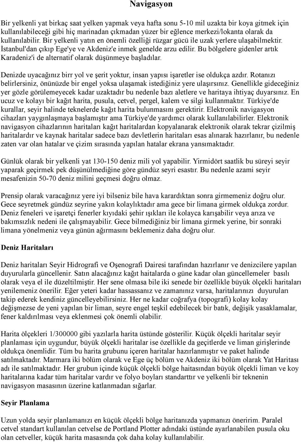 Bu bölgelere gidenler artık Karadeniz'i de alternatif olarak düşünmeye başladılar. Denizde uyacağınız birr yol ve şerit yoktur, insan yapısı işaretler ise oldukça azdır.