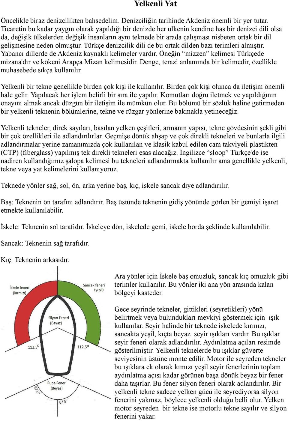 gelişmesine neden olmuştur. Türkçe denizcilik dili de bu ortak dilden bazı terimleri almıştır. Yabancı dillerde de Akdeniz kaynaklı kelimeler vardır.