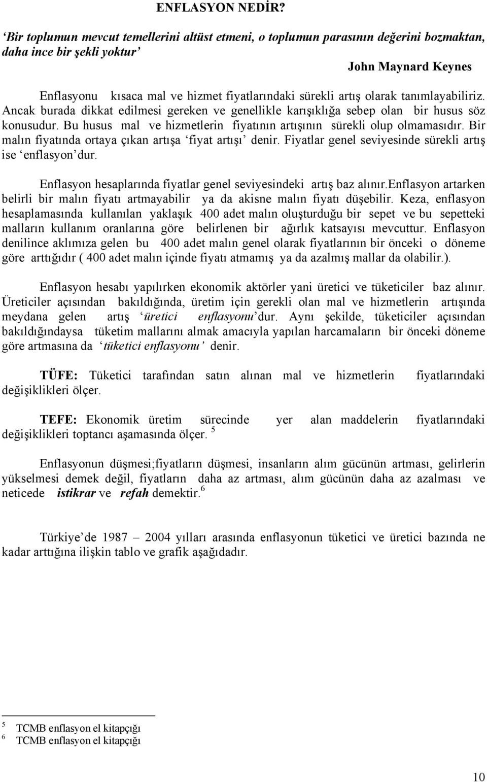 olarak tanımlayabiliriz. Ancak burada dikkat edilmesi gereken ve genellikle karışıklığa sebep olan bir husus söz konusudur. Bu husus mal ve hizmetlerin fiyatının artışının sürekli olup olmamasıdır.