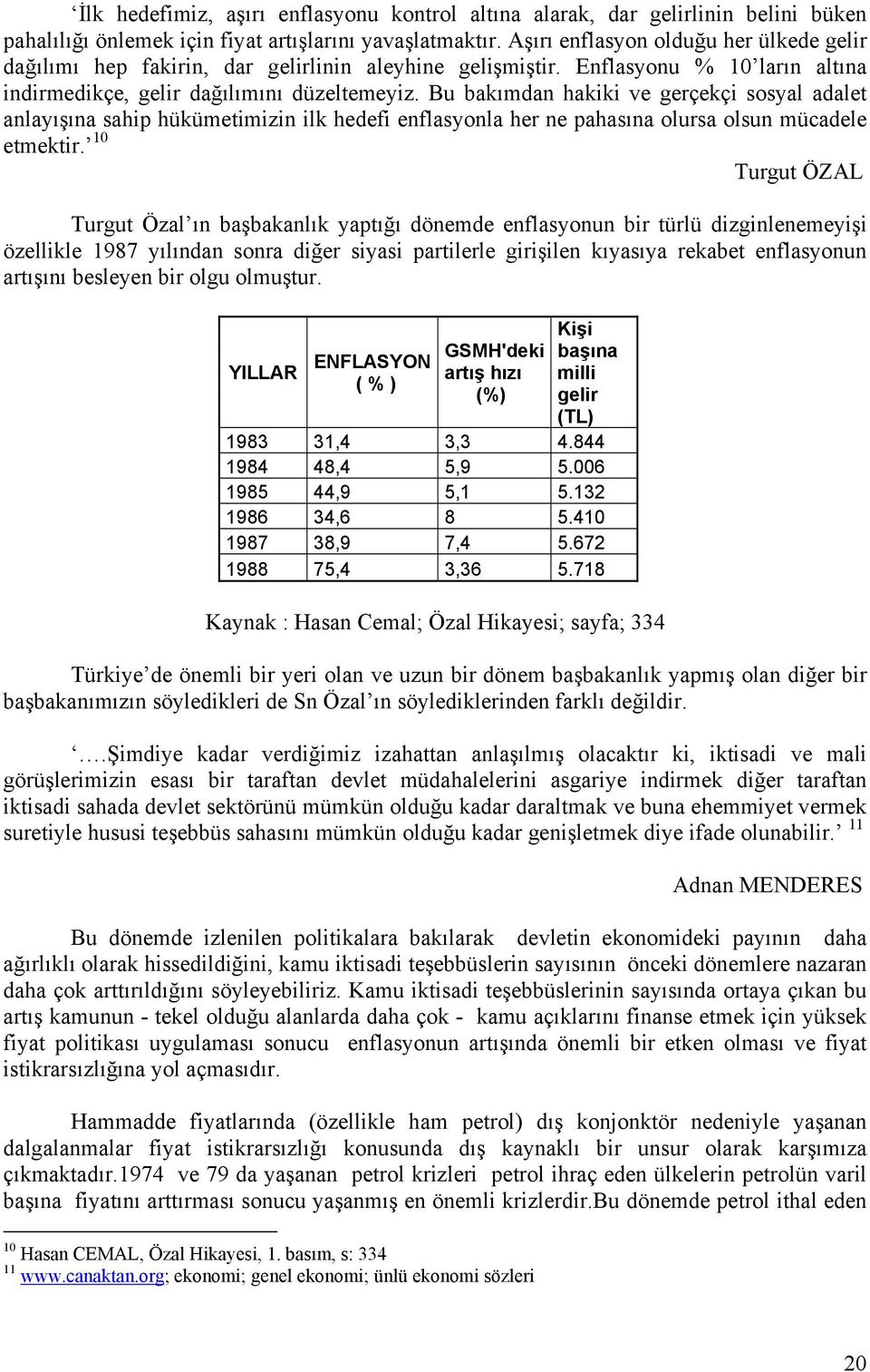 Bu bakımdan hakiki ve gerçekçi sosyal adalet anlayışına sahip hükümetimizin ilk hedefi enflasyonla her ne pahasına olursa olsun mücadele etmektir.