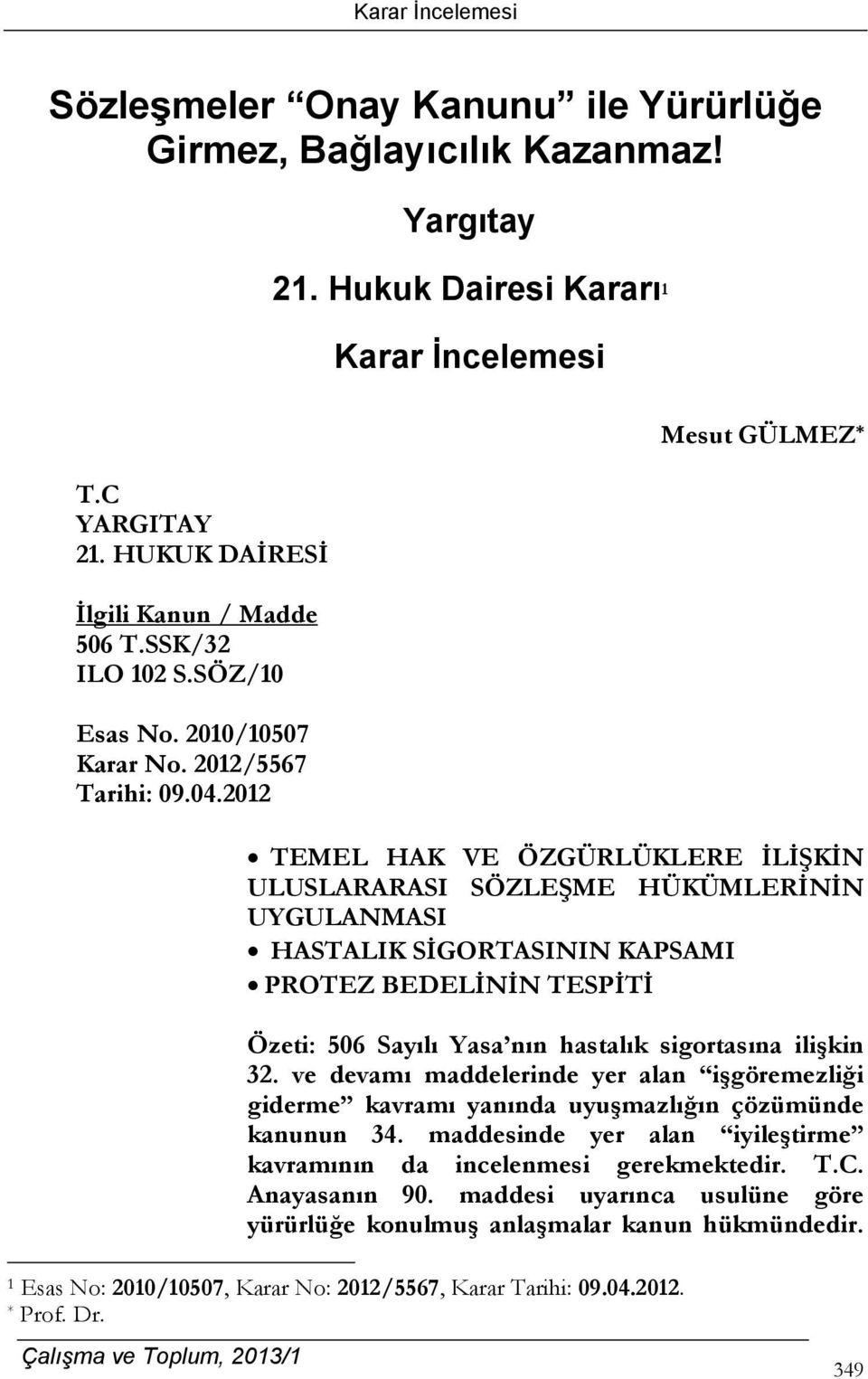 2012 Mesut GÜLMEZ * TEMEL HAK VE ÖZGÜRLÜKLERE İLİŞKİN ULUSLARARASI SÖZLEŞME HÜKÜMLERİNİN UYGULANMASI HASTALIK SİGORTASININ KAPSAMI PROTEZ BEDELİNİN TESPİTİ Özeti: 506 Sayılı Yasa nın hastalık