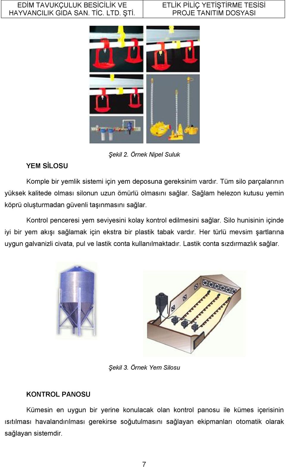 Silo hunisinin içinde iyi bir yem akışı sağlamak için ekstra bir plastik tabak vardır. Her türlü mevsim şartlarına uygun galvanizli civata, pul ve lastik conta kullanılmaktadır.