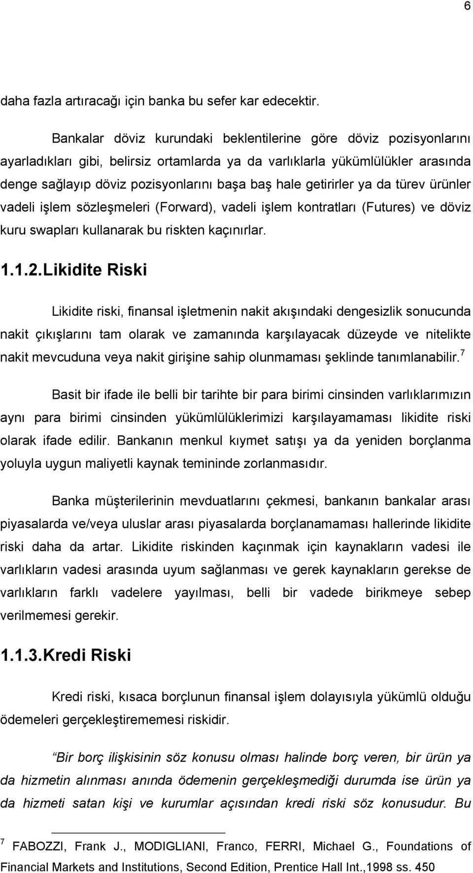 getirirler ya da türev ürünler vadeli işlem sözleşmeleri (Forward), vadeli işlem kontratları (Futures) ve döviz kuru swapları kullanarak bu riskten kaçınırlar. 1.1.2.