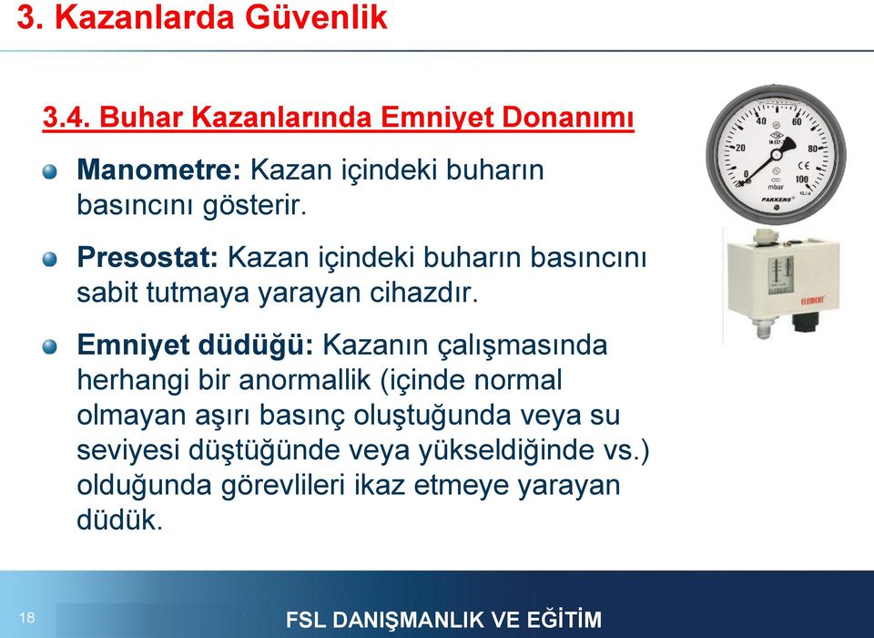 Presostat: Kazan içindeki buharın basıncını sabit tutmaya yarayan cihazdır.