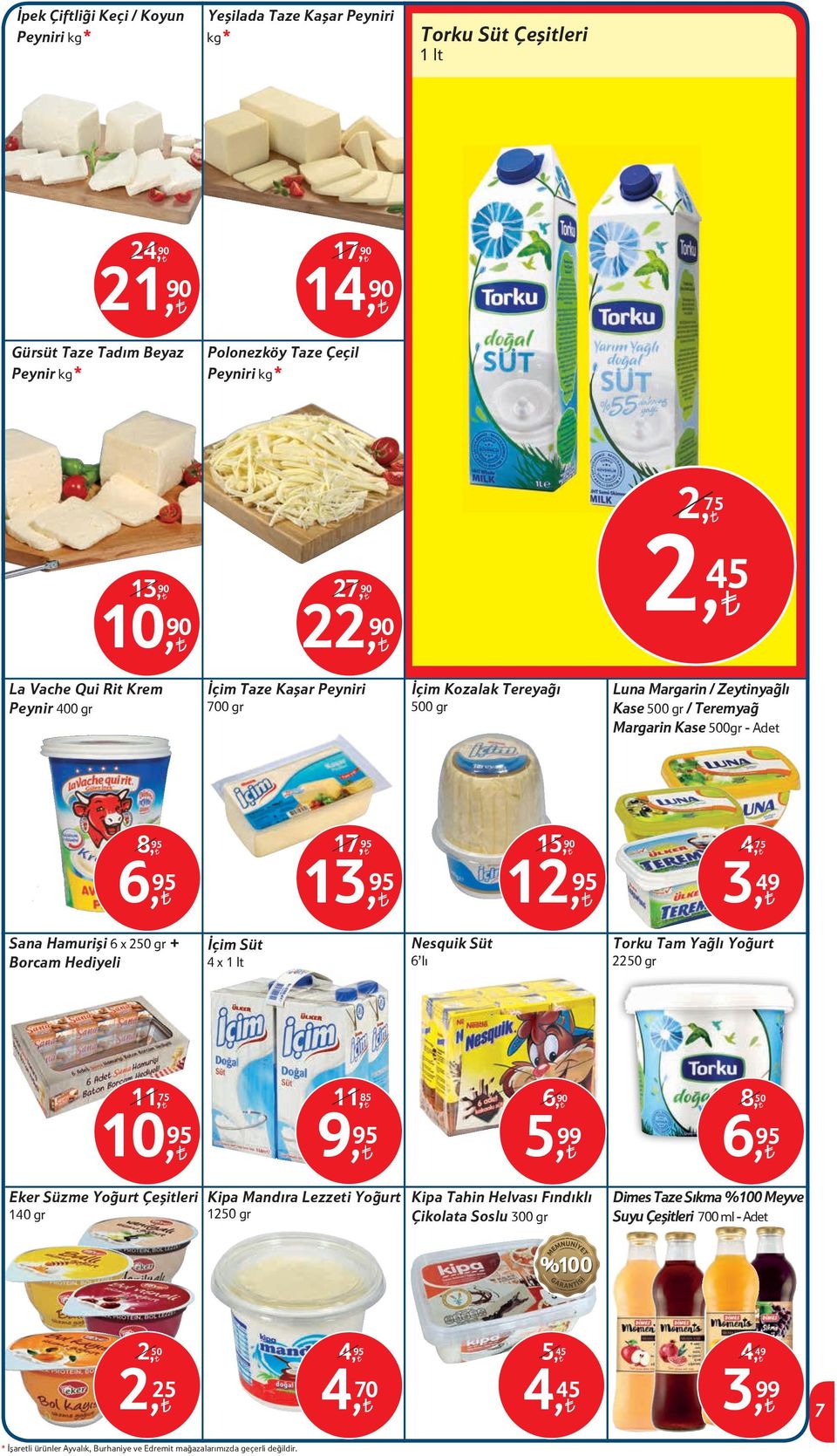 95 13, 95 12, 95 3, 49 Sana Hamurişi 6 x 250 gr + Borcam Hediyeli İçim Süt 4 x 1 lt Nesquik Süt 6 lı Torku Tam Yağlı Yoğurt 2250 gr 11, 75 11, 85 6, 8, 50 10, 95 9, 95 5, 99 6, 95 Eker Süzme Yoğurt