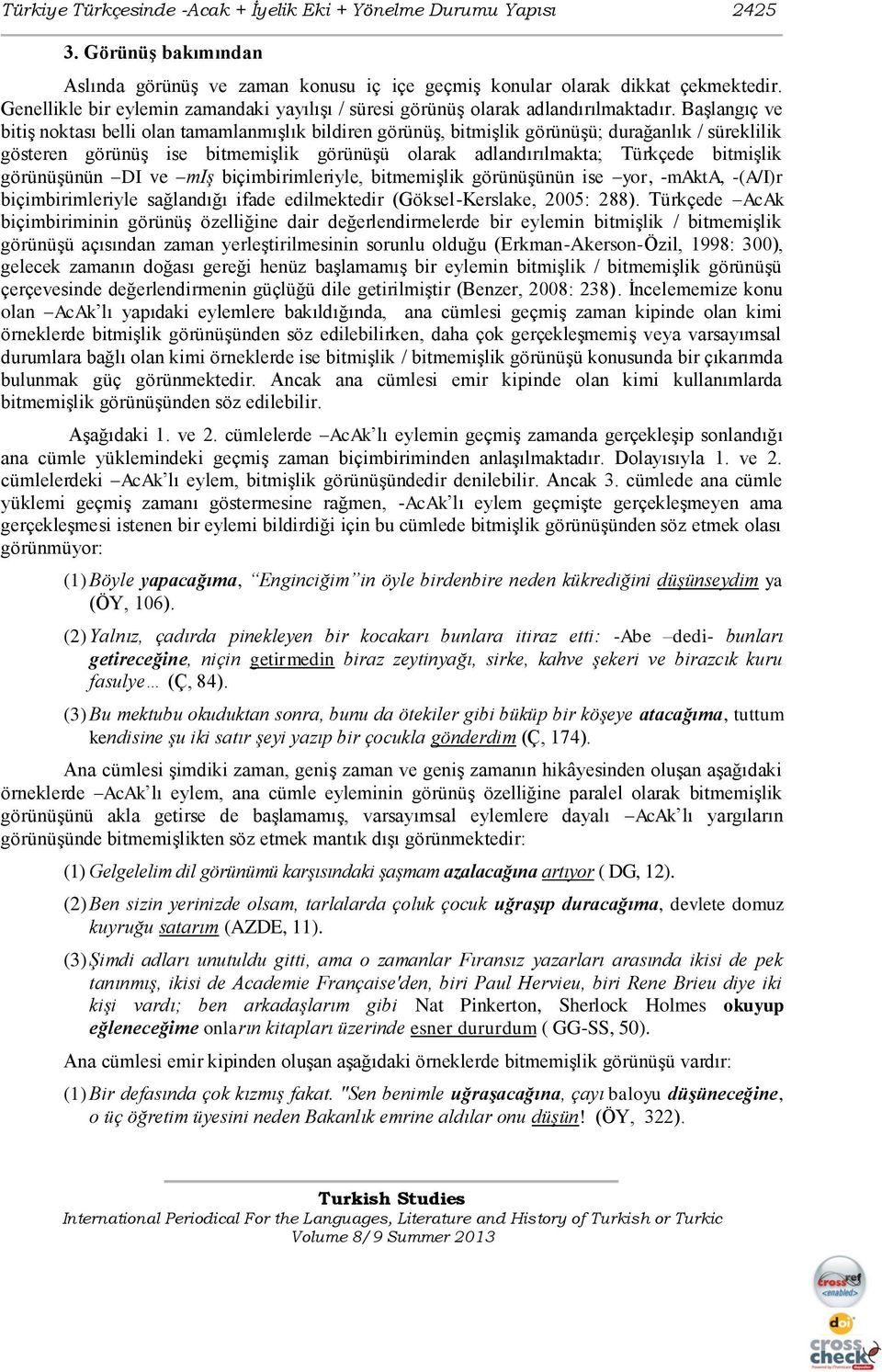 Başlangıç ve bitiş noktası belli olan tamamlanmışlık bildiren görünüş, bitmişlik görünüşü; durağanlık / süreklilik gösteren görünüş ise bitmemişlik görünüşü olarak adlandırılmakta; Türkçede bitmişlik