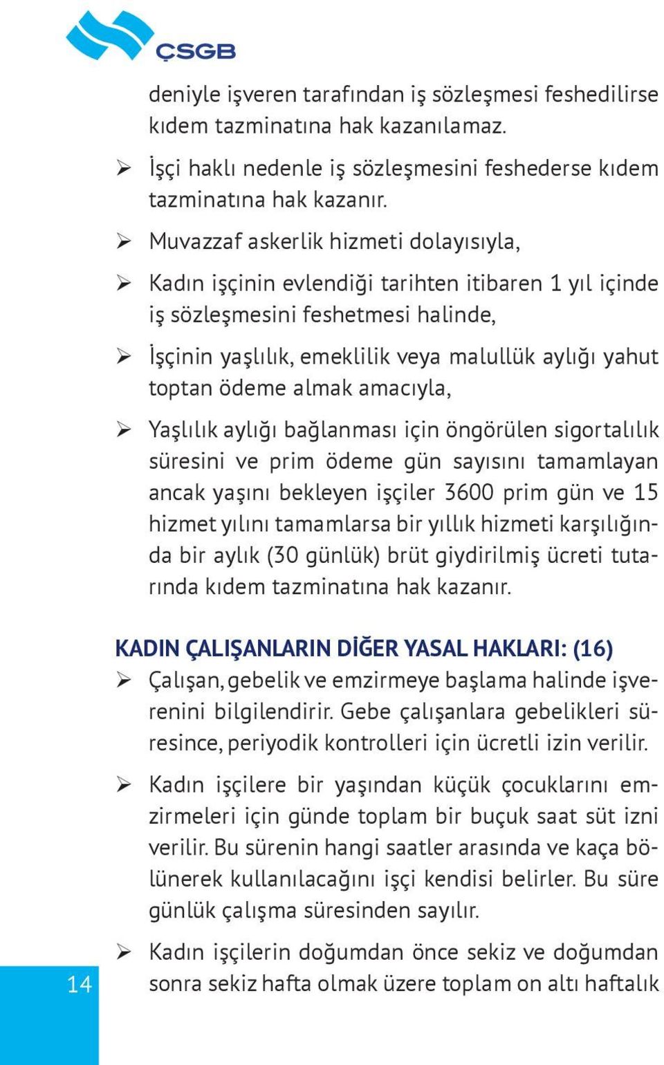 ödeme almak amacıyla, ¾ Yaşlılık aylığı bağlanması için öngörülen sigortalılık süresini ve prim ödeme gün sayısını tamamlayan ancak yaşını bekleyen işçiler 3600 prim gün ve 15 hizmet yılını