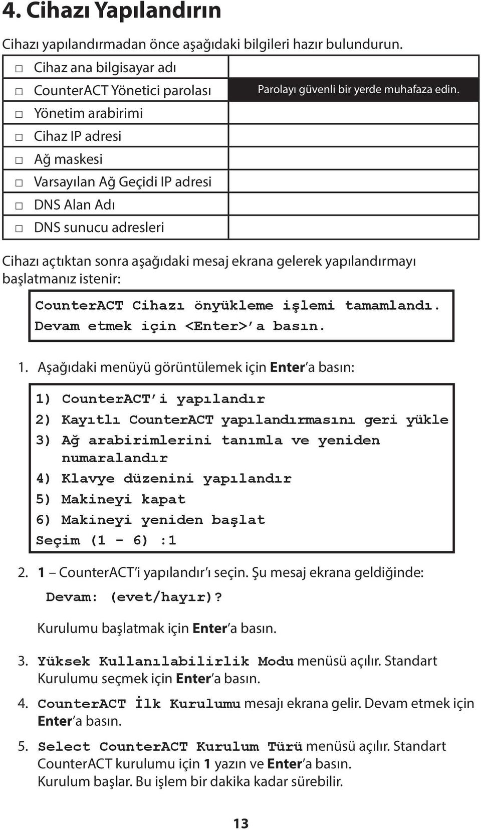 edin. Cihazı açtıktan sonra aşağıdaki mesaj ekrana gelerek yapılandırmayı başlatmanız istenir: CounterACT Cihazı önyükleme işlemi tamamlandı. Devam etmek için <Enter> a basın. 1.