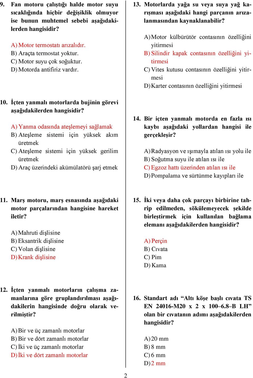 İçten yanmalı motorlarda bujinin görevi A) Yanma odasında ateşlemeyi sağlamak B) Ateşleme sistemi için yüksek akım üretmek C) Ateşleme sistemi için yüksek gerilim üretmek D) Araç üzerindeki