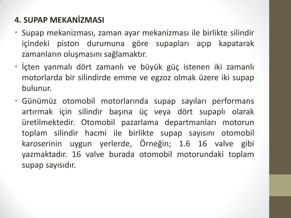 Günümüz otomobil motorlarında supap sayıları performans artırmak için silindir başına üç veya dört supaplı olarak üretilmektedir.