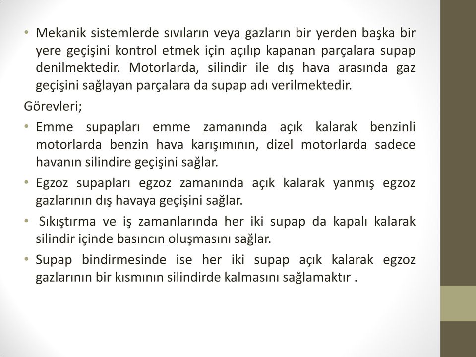 Görevleri; Emme supapları emme zamanında açık kalarak benzinli motorlarda benzin hava karışımının, dizel motorlarda sadece havanın silindire geçişini sağlar.