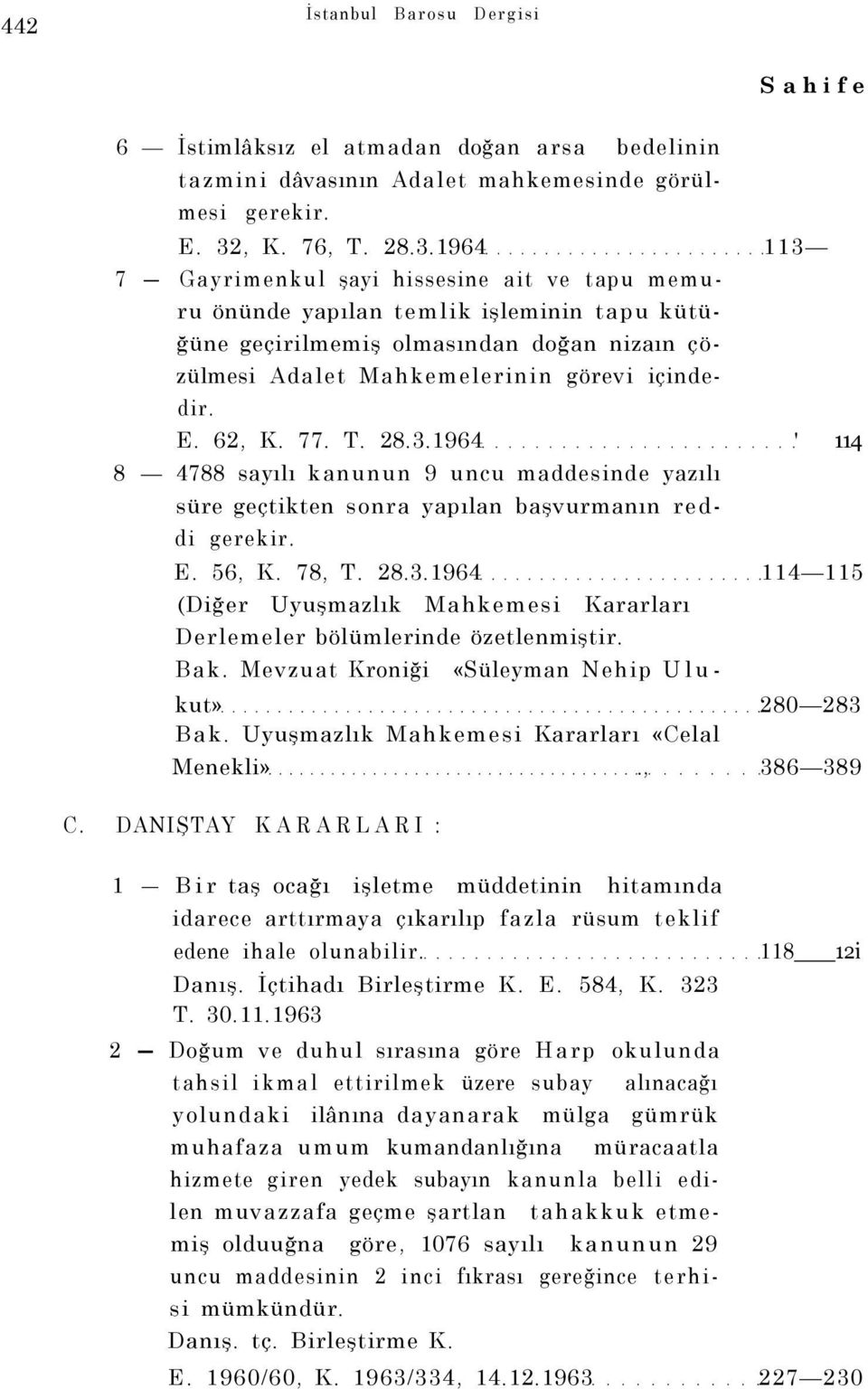 1964 113 7 Gayrimenkul şayi hissesine ait ve tapu memuru önünde yapılan temlik işleminin tapu kütüğüne geçirilmemiş olmasından doğan nizaın çözülmesi Adalet Mahkemelerinin görevi içindedir. E. 62, K.