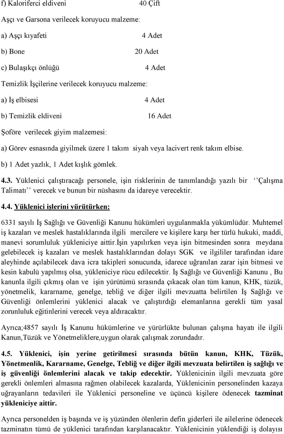 4.3. Yüklenici çalıştıracağı personele, işin risklerinin de tanımlandığı yazılı bir Çalışma Talimatı verecek ve bunun bir nüshasını da idareye verecektir. 4.4. Yüklenici işlerini yürütürken: 6331 sayılı İş Sağlığı ve Güvenliği Kanunu hükümleri uygulanmakla yükümlüdür.