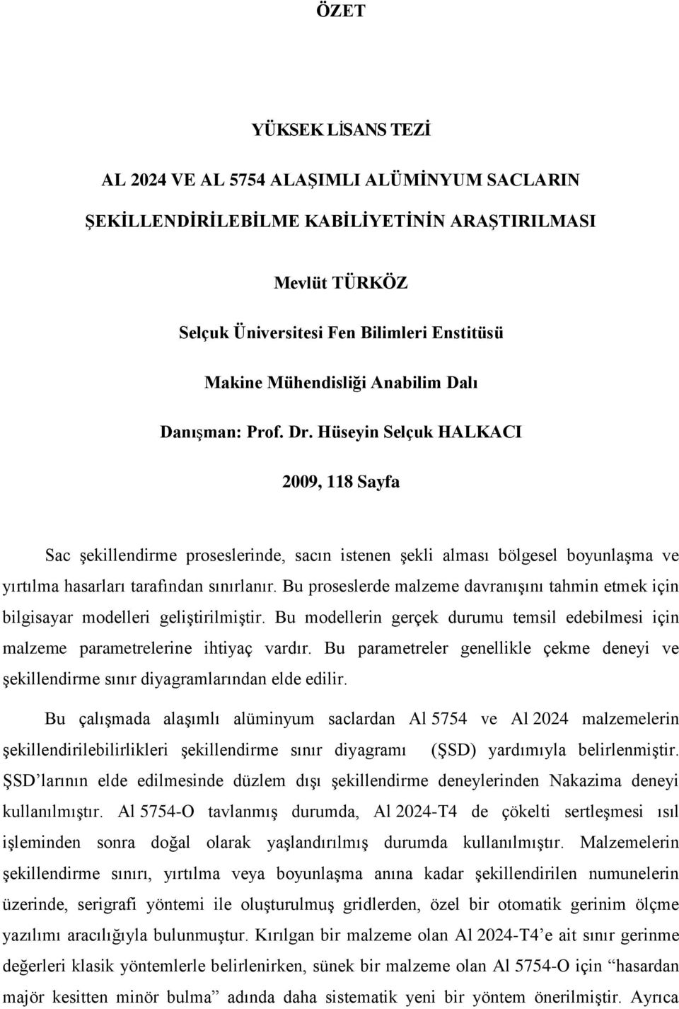 Bu proseslerde malzeme davranıģını tahmin etmek için bilgisayar modelleri geliģtirilmiģtir. Bu modellerin gerçek durumu temsil edebilmesi için malzeme parametrelerine ihtiyaç vardır.