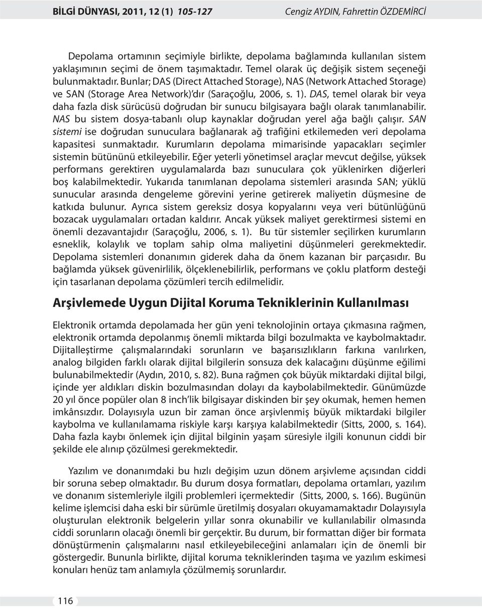 DAS, temel olarak bir veya daha fazla disk sürücüsü doğrudan bir sunucu bilgisayara bağlı olarak tanımlanabilir. NAS bu sistem dosya-tabanlı olup kaynaklar doğrudan yerel ağa bağlı çalışır.