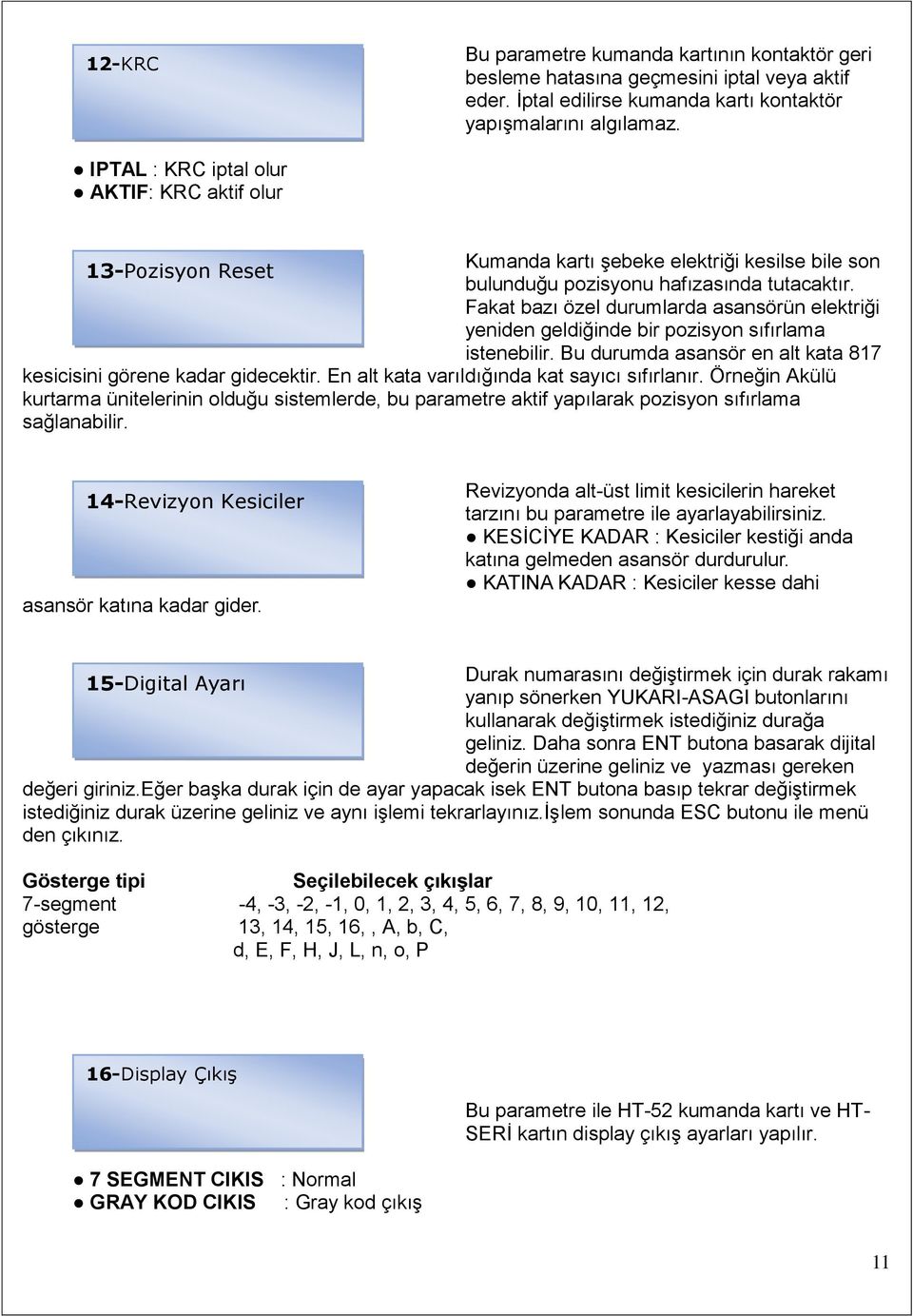 Fakat bazı özel durumlarda asansörün elektriği yeniden geldiğinde bir pozisyon sıfırlama istenebilir. Bu durumda asansör en alt kata 817 kesicisini görene kadar gidecektir.