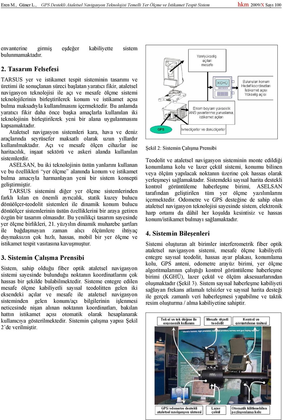 Tasarım Felsefesi TARSUS yer ve istikamet tespit sisteminin tasarımı ve üretimi ile sonuçlanan süreci başlatan yaratıcı fikir, ataletsel navigasyon teknolojisi ile açı ve mesafe ölçme sistemi