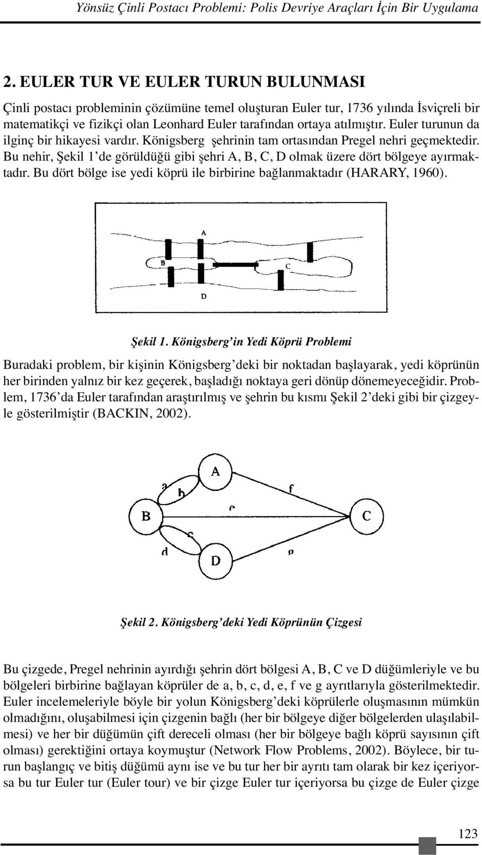 Euler turunun da ilginç bir hikayesi vardır. Königsberg şehrinin tam ortasından Pregel nehri geçmektedir. Bu nehir, Şekil 1 de görüldüğü gibi şehri A, B, C, D olmak üzere dört bölgeye ayırmaktadır.