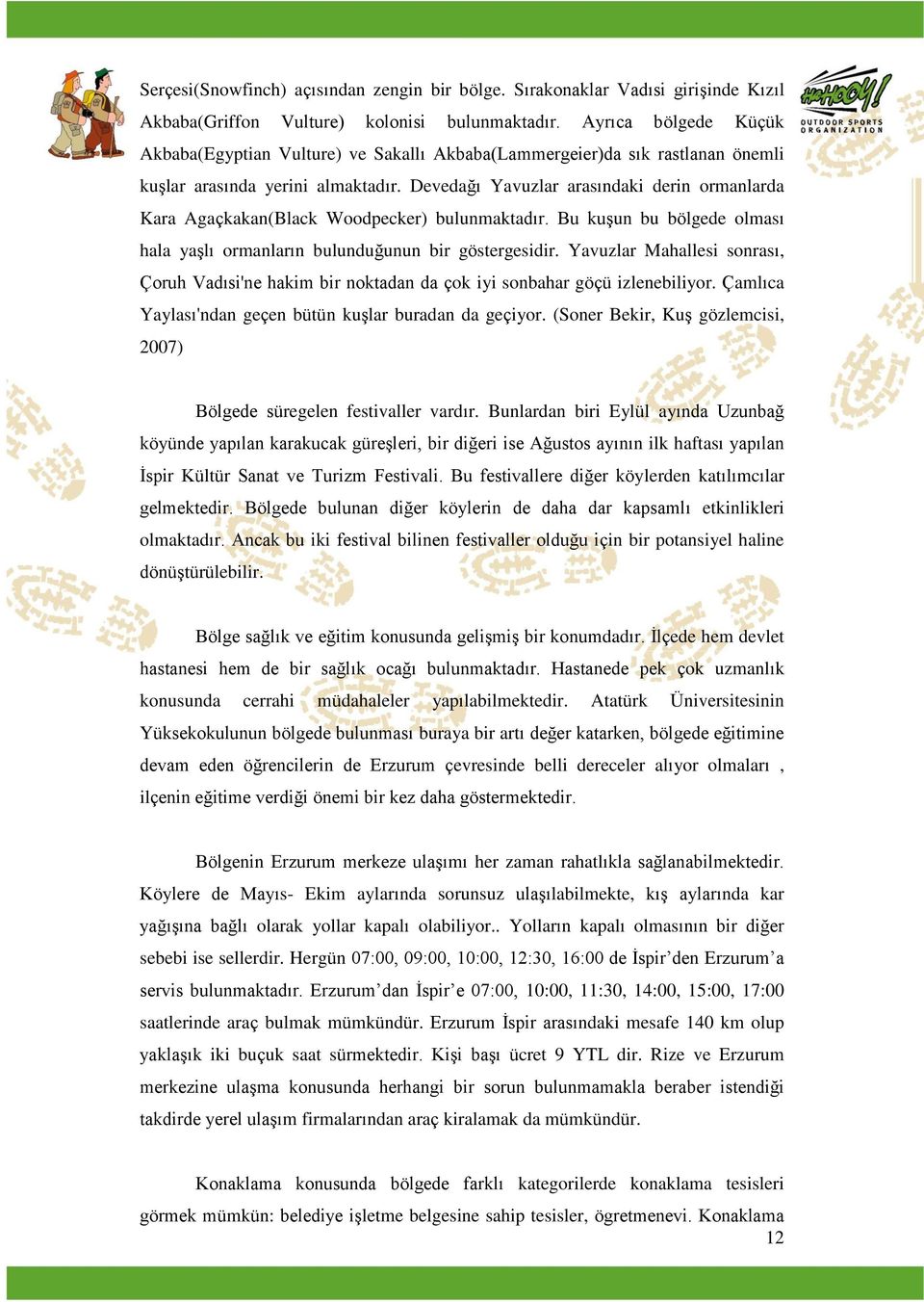 Devedağı Yavuzlar arasındaki derin ormanlarda Kara Agaçkakan(Black Woodpecker) bulunmaktadır. Bu kuģun bu bölgede olması hala yaģlı ormanların bulunduğunun bir göstergesidir.