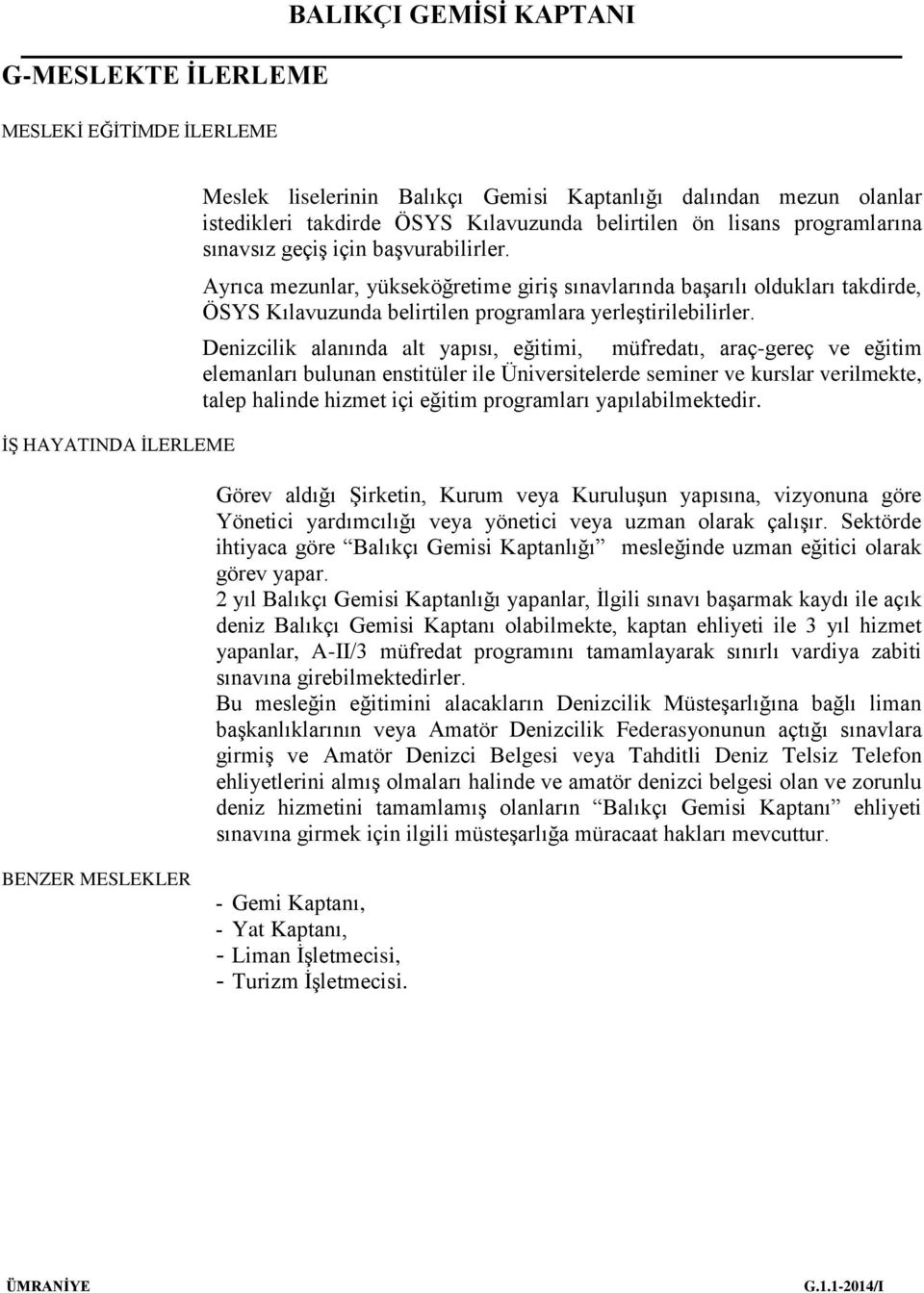 Denizcilik alanında alt yapısı, eğitimi, müfredatı, araç-gereç ve eğitim elemanları bulunan enstitüler ile Üniversitelerde seminer ve kurslar verilmekte, talep halinde hizmet içi eğitim programları