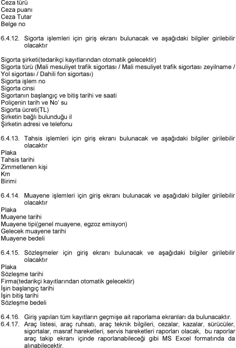 Mali mesuliyet trafik sigortası zeyilname / Yol sigortası / Dahili fon sigortası) Sigorta işlem no Sigorta cinsi Sigortanın başlangıç ve bitiş tarihi ve saati Poliçenin tarih ve No su Sigorta