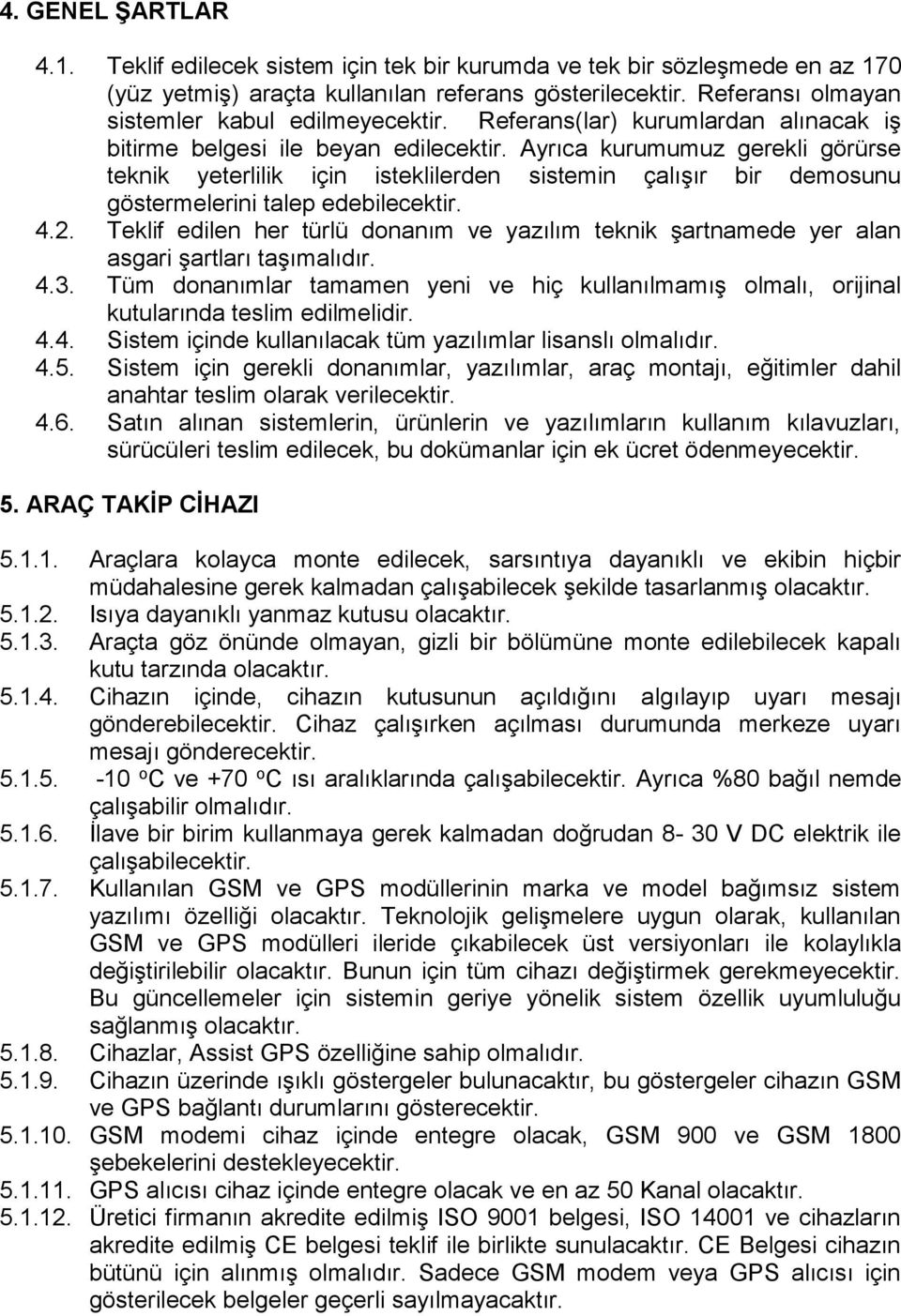 Ayrıca kurumumuz gerekli görürse teknik yeterlilik için isteklilerden sistemin çalışır bir demosunu göstermelerini talep edebilecektir. 4.2.