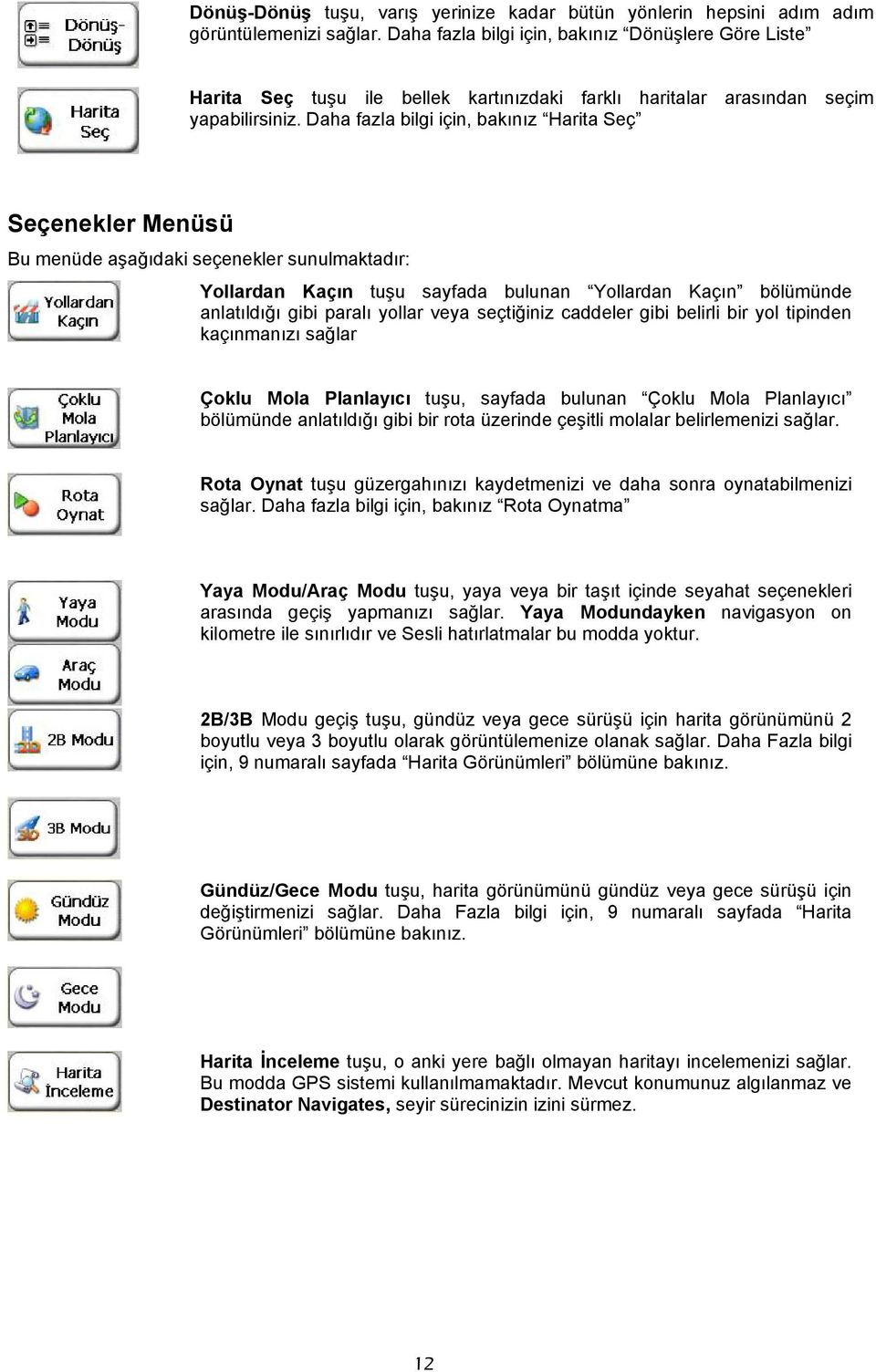 Daha fazla bilgi için, bakınız Harita Seç Seçenekler Menüsü Bu menüde aşağıdaki seçenekler sunulmaktadır: Yollardan Kaçın tuşu sayfada bulunan Yollardan Kaçın bölümünde anlatıldığı gibi paralı yollar