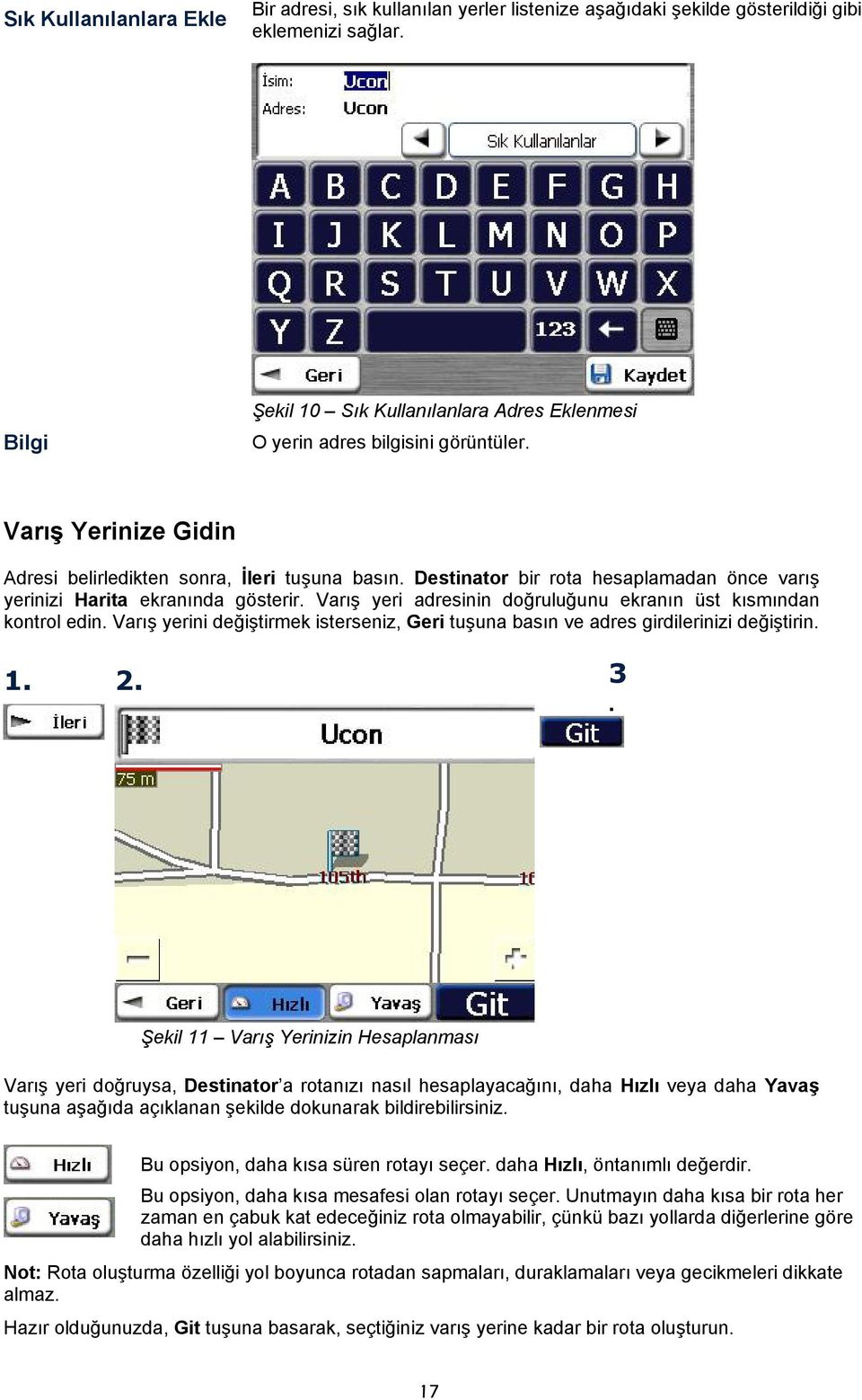 Destinator bir rota hesaplamadan önce varış yerinizi Harita ekranında gösterir. Varış yeri adresinin doğruluğunu ekranın üst kısmından kontrol edin.