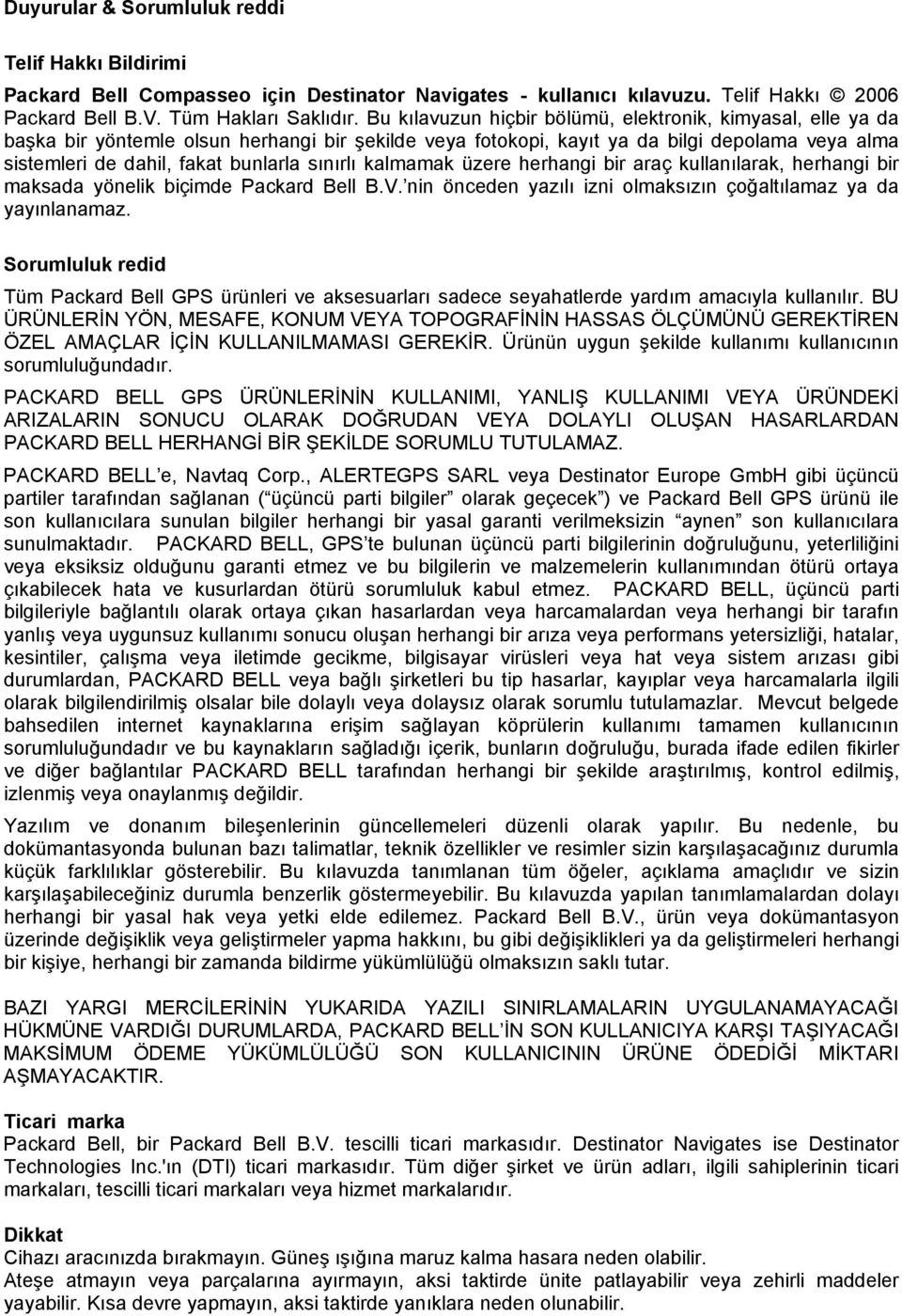 sınırlı kalmamak üzere herhangi bir araç kullanılarak, herhangi bir maksada yönelik biçimde Packard Bell B.V. nin önceden yazılı izni olmaksızın çoğaltılamaz ya da yayınlanamaz.