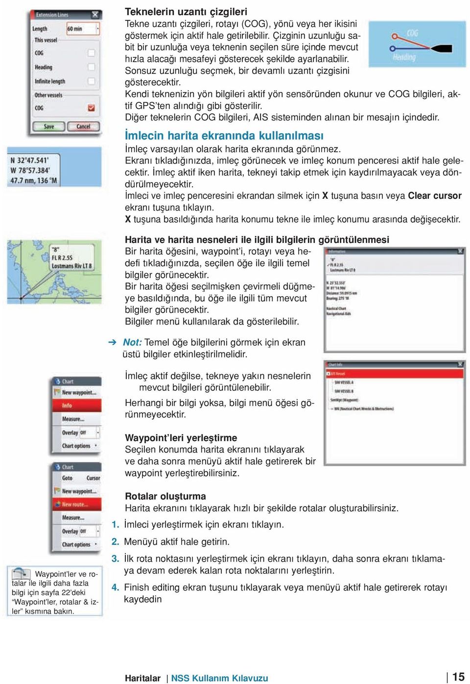 Kendi teknenizin yön bilgileri aktif yön sensöründen okunur ve COG bilgileri, aktif GPS ten al nd gibi gösterilir. Di er teknelerin COG bilgileri, AIS sisteminden al nan bir mesaj n içindedir.