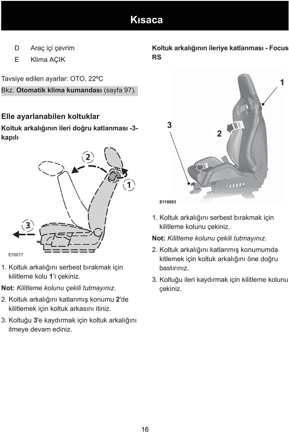 Not: Kilitleme kolunu çekili tutmayýnýz. 2. Koltuk arkalýðýný katlanmýþ konumu 2'de kilitlemek için koltuk arkasýný itiniz. 3. Koltuðu 3'e kaydýrmak için koltuk arkalýðýný itmeye devam ediniz. 1.