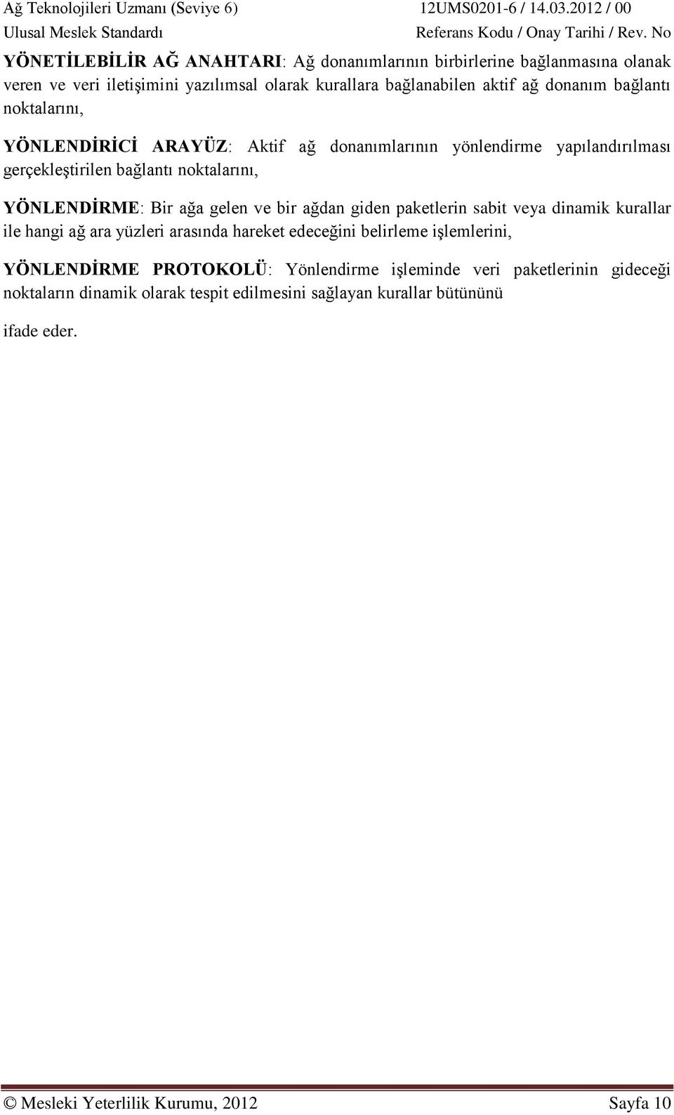 ve bir ağdan giden paketlerin sabit veya dinamik kurallar ile hangi ağ ara yüzleri arasında hareket edeceğini belirleme işlemlerini, YÖNLENDİRME PROTOKOLÜ: