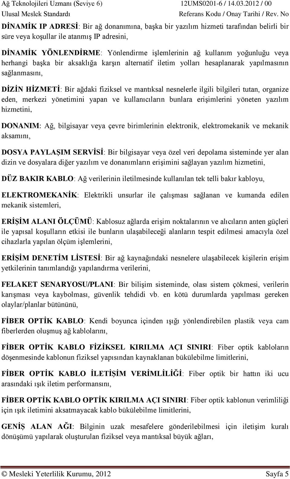 eden, merkezi yönetimini yapan ve kullanıcıların bunlara erişimlerini yöneten yazılım hizmetini, DONANIM: Ağ, bilgisayar veya çevre birimlerinin elektronik, elektromekanik ve mekanik aksamını, DOSYA