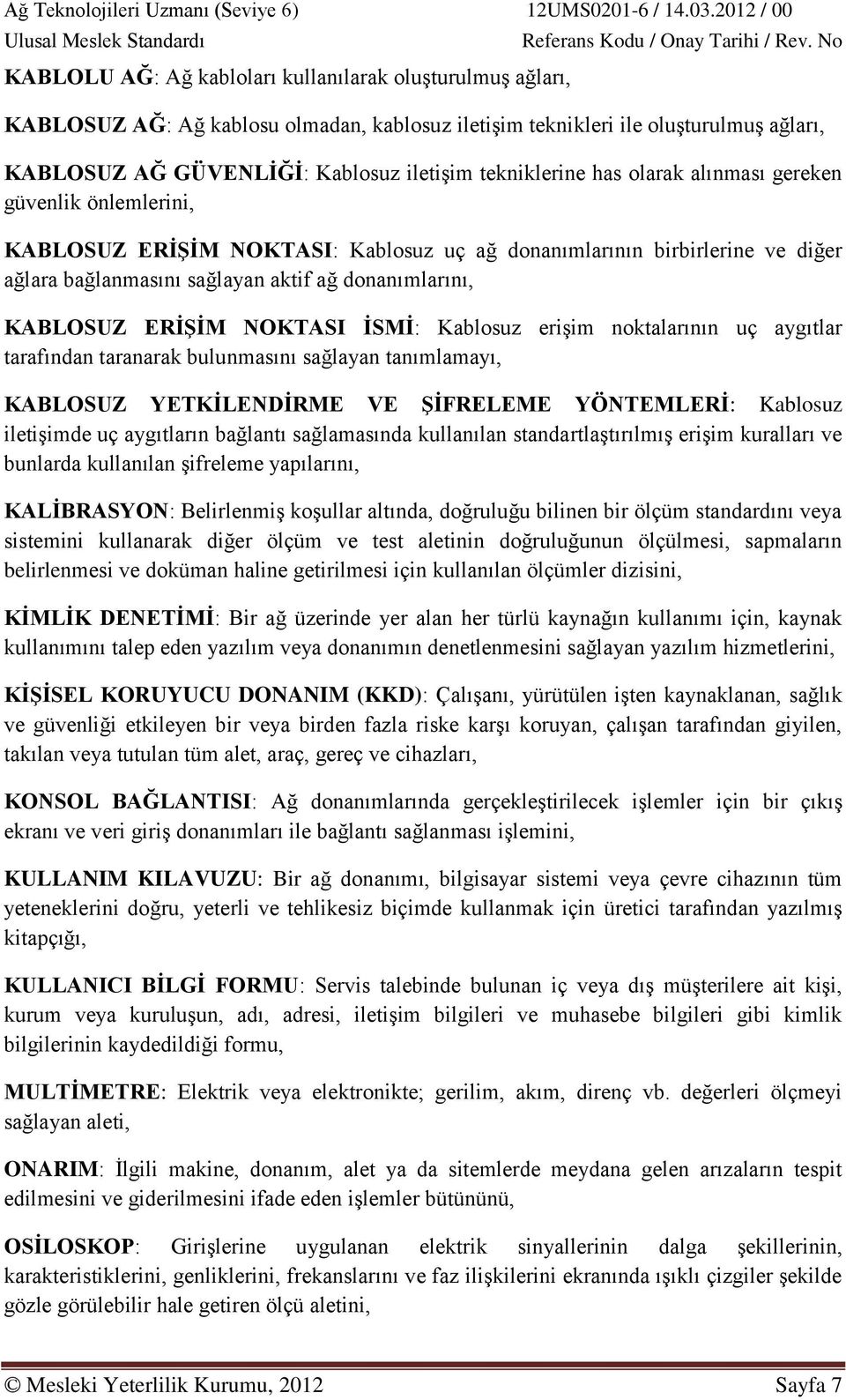 NOKTASI İSMİ: Kablosuz erişim noktalarının uç aygıtlar tarafından taranarak bulunmasını sağlayan tanımlamayı, KABLOSUZ YETKİLENDİRME VE ŞİFRELEME YÖNTEMLERİ: Kablosuz iletişimde uç aygıtların