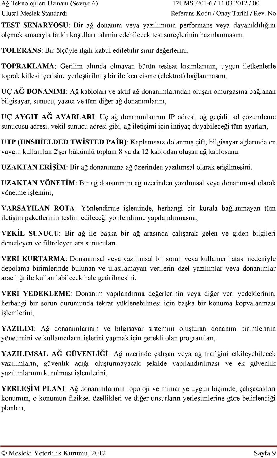 AĞ DONANIMI: Ağ kabloları ve aktif ağ donanımlarından oluşan omurgasına bağlanan bilgisayar, sunucu, yazıcı ve tüm diğer ağ donanımlarını, UÇ AYGIT AĞ AYARLARI: Uç ağ donanımlarının IP adresi, ağ