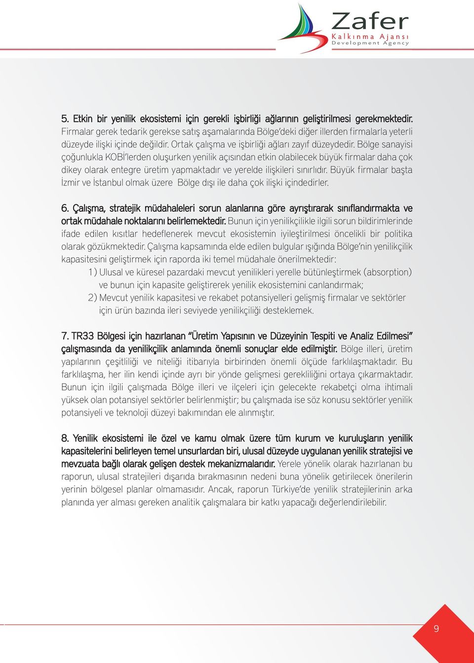 Bölge sanayisi çoğunlukla KOBİ lerden oluşurken yenilik açısından etkin olabilecek büyük f irmalar daha çok dikey olarak entegre üretim yapmaktadır ve yerelde ilişkileri sınırlıdır.