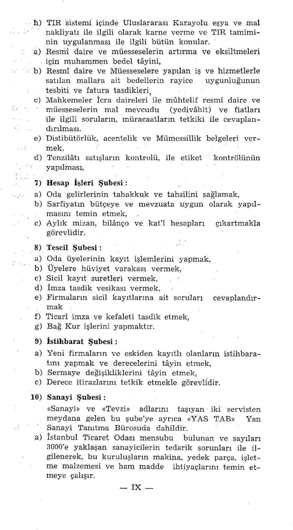 ve fatura tasdikleri^ c) Mahkemeler İcra daireleri ile muhtelif resmî daire ve müesseselerin mal mevcudu (yedivâhit) ve fiatları ile ilgili soruların, müracaatların tetkiki ile cevaplandırılması.