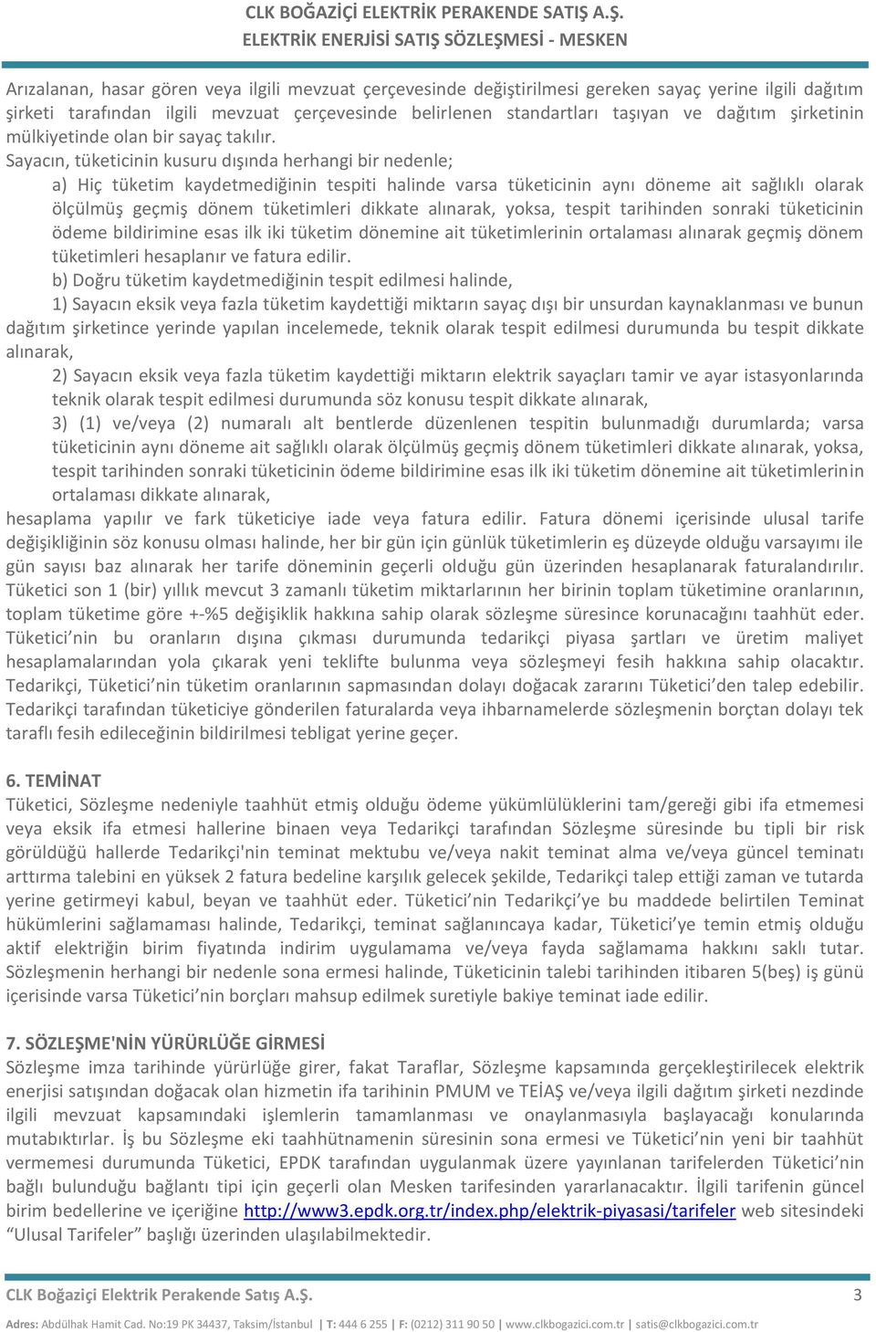 Sayacın, tüketicinin kusuru dışında herhangi bir nedenle; a) Hiç tüketim kaydetmediğinin tespiti halinde varsa tüketicinin aynı döneme ait sağlıklı olarak ölçülmüş geçmiş dönem tüketimleri dikkate