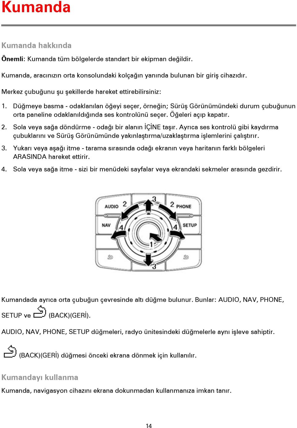 Öğeleri açıp kapatır. 2. Sola veya sağa döndürme - odağı bir alanın İÇİNE taşır. Ayrıca ses kontrolü gibi kaydırma çubuklarını ve Sürüş Görünümünde yakınlaştırma/uzaklaştırma işlemlerini çalıştırır.