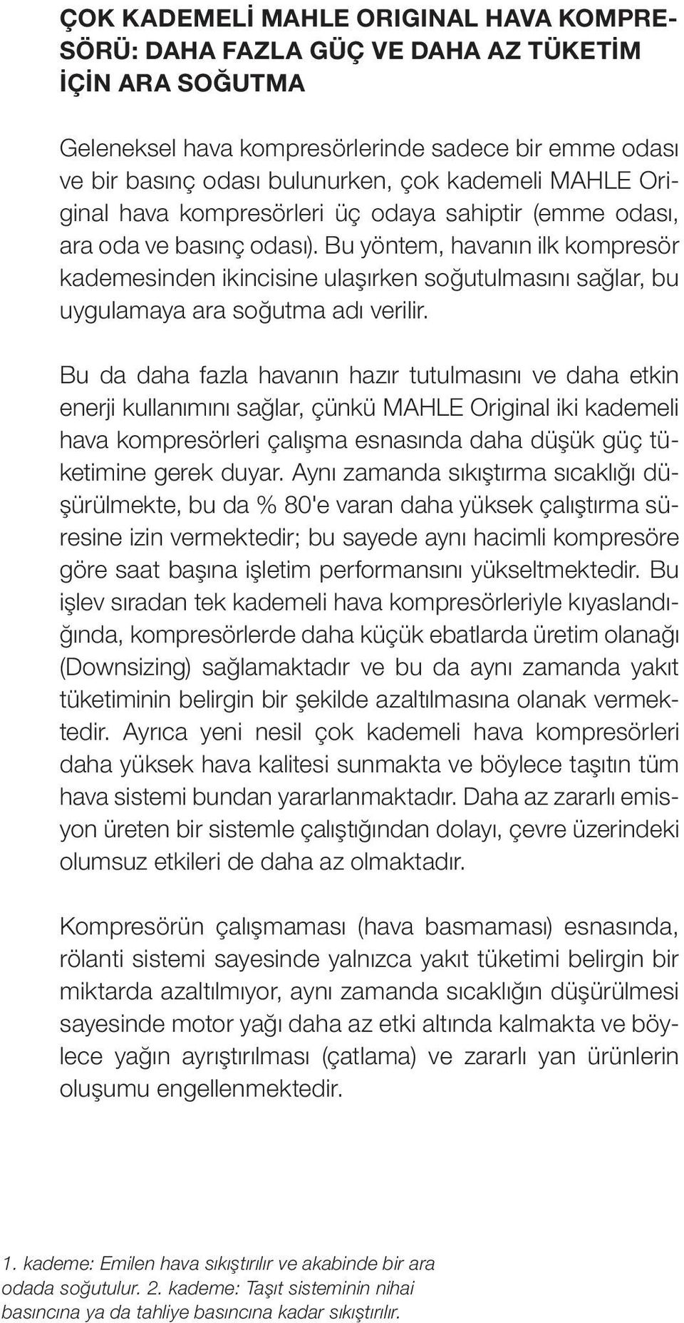 Bu yöntem, havanın ilk kompresör kademesinden ikincisine ulaşırken soğutulmasını sağlar, bu uygulamaya ara soğutma adı verilir.