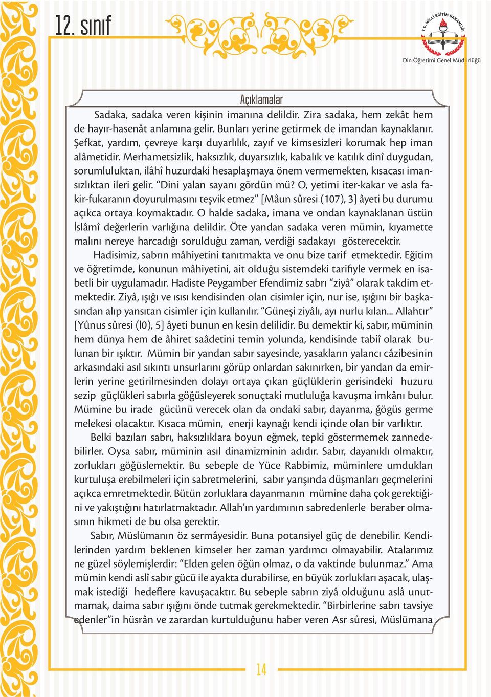 Merhametsizlik, haksızlık, duyarsızlık, kabalık ve katılık dinî duygudan, sorumluluktan, ilâhî huzurdaki hesaplaşmaya önem vermemekten, kısacası imansızlıktan ileri gelir. Dini yalan sayanı gördün mü?