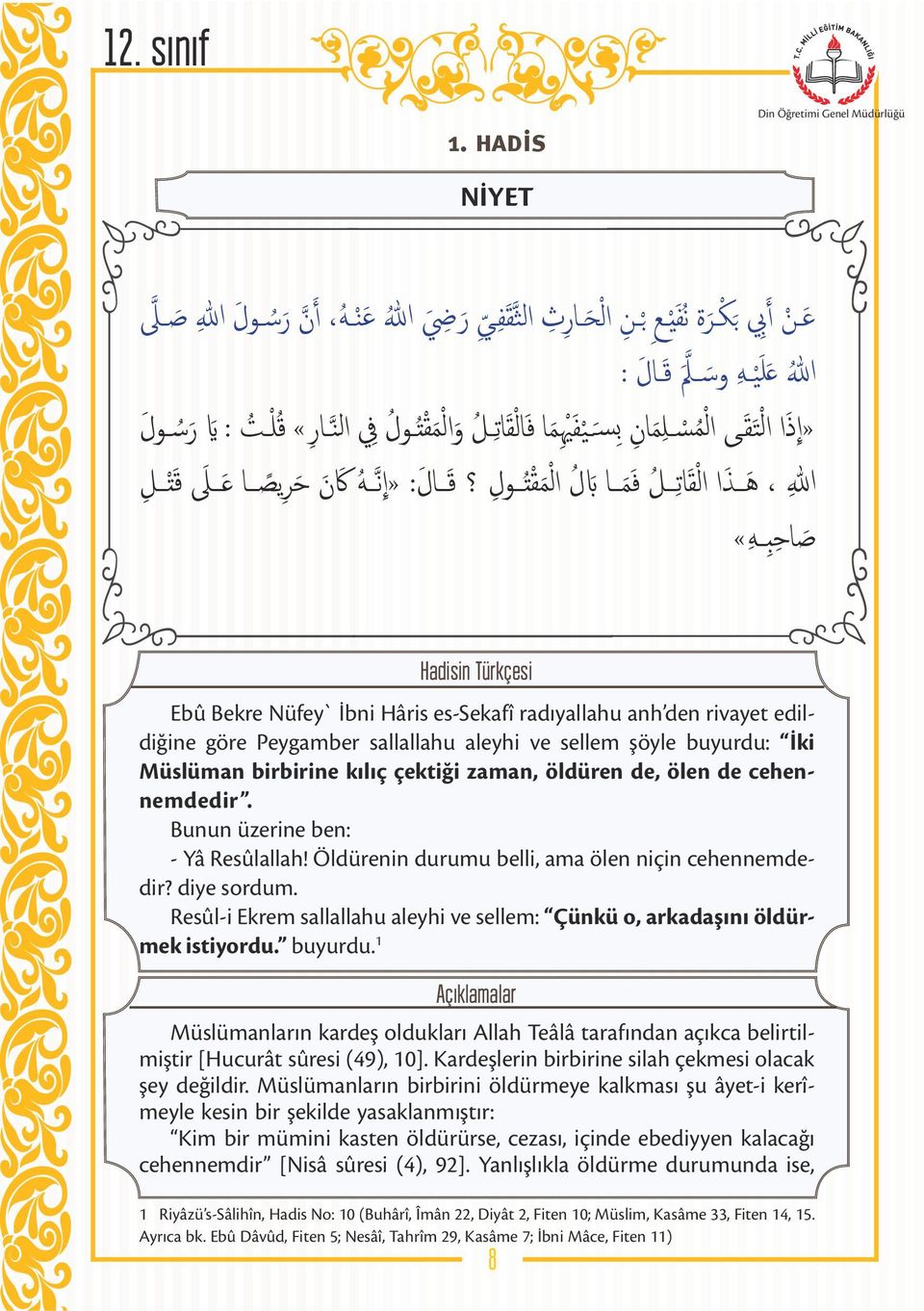 edildiğine göre Peygamber sallallahu aleyhi ve sellem şöyle buyurdu: İki Müslüman birbirine kılıç çektiği zaman, öldüren de, ölen de cehennemdedir. Bunun üzerine ben: - Yâ Resûlallah!