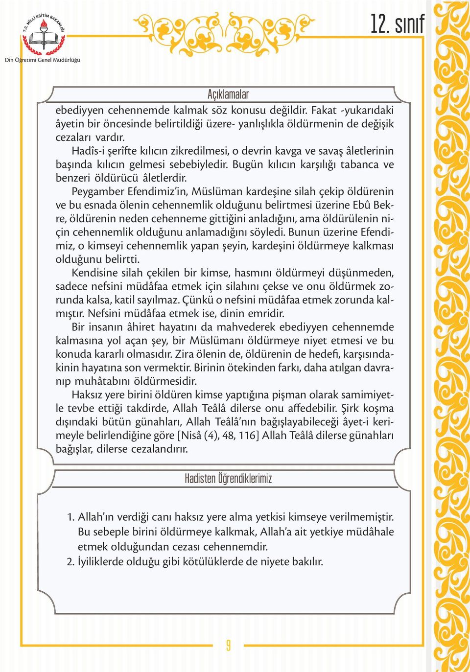 Peygamber Efendimiz in, Müslüman kardeşine silah çekip öldürenin ve bu esnada ölenin cehennemlik olduğunu belirtmesi üzerine Ebû Bekre, öldürenin neden cehenneme gittiğini anladığını, ama öldürülenin