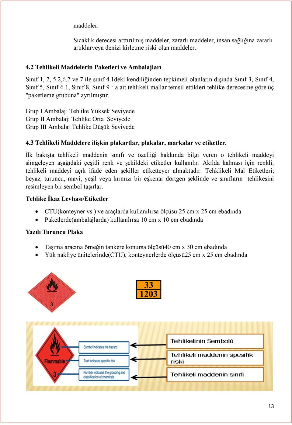 1, Sınıf 8, Sınıf 9 a ait tehlikeli mallar temsil ettikleri tehlike derecesine göre üç "paketleme grubuna" ayrılmıştır.