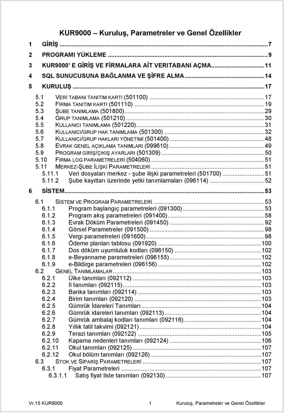 6 KULLANICI/GRUP HAK TANIMLAMA (501300)... 32 5.7 KULLANICI/GRUP HAKLARI YÖNETİMİ (501400)... 48 5.8 EVRAK GENEL AÇIKLAMA TANIMLARI (099610)... 49 5.9 PROGRAM GİRİŞ/ÇIKIŞ AYARLARI (501309)... 50 5.