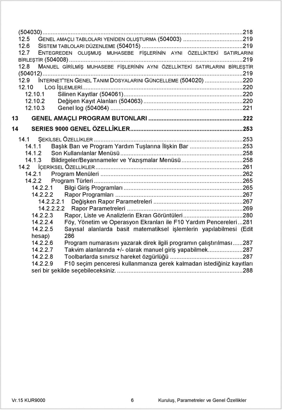 LOG İŞLEMLERİ... 220 12.10.1 Silinen Kayıtlar (504061)... 220 12.10.2 Değişen Kayıt Alanları (504063)... 220 12.10.3 Genel log (504064)... 221 13 GENEL AMAÇLI PROGRAM BUTONLARI.