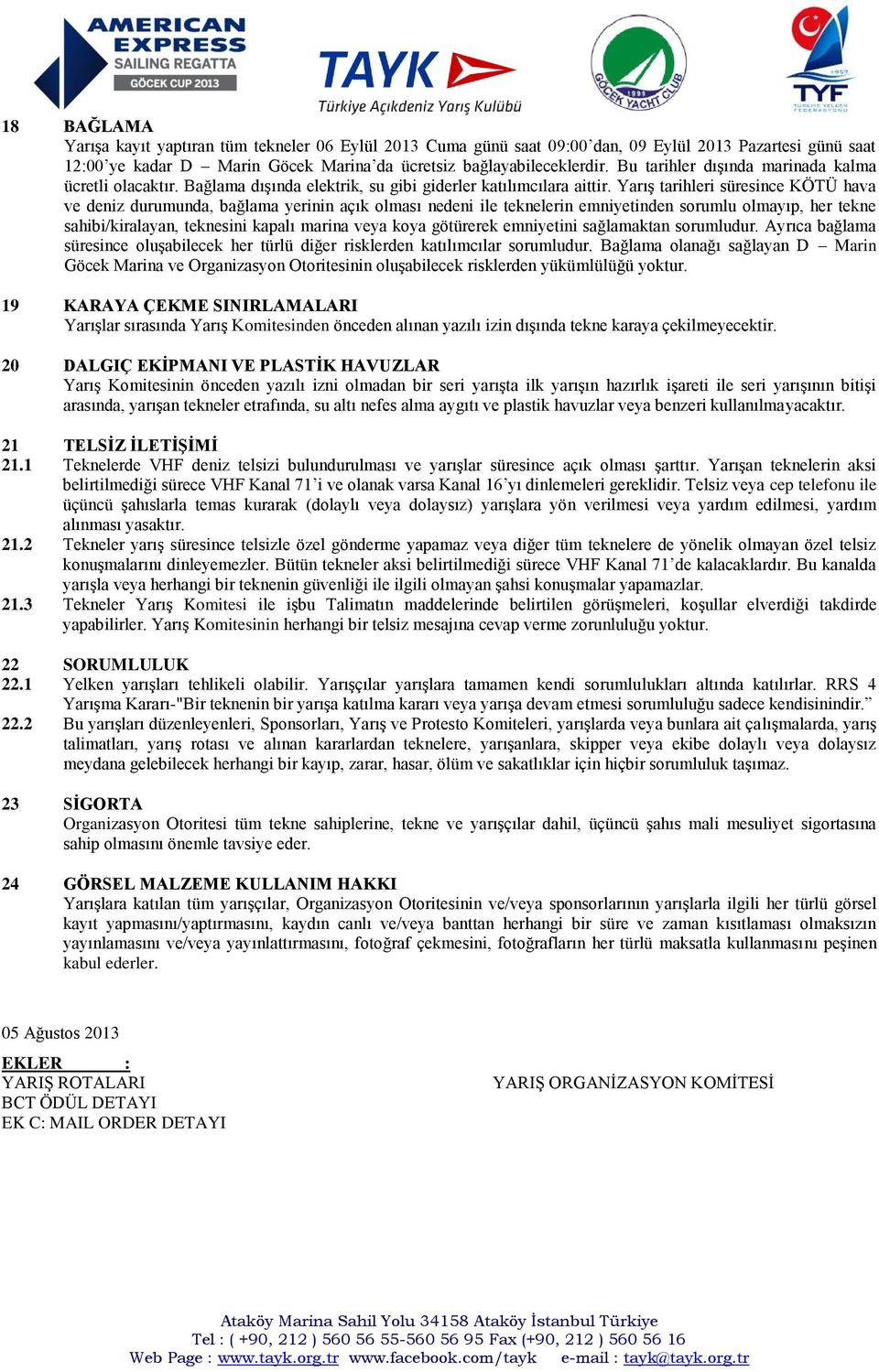 Yarış tarihleri süresince KÖTÜ hava ve deniz durumunda, bağlama yerinin açık olması nedeni ile teknelerin emniyetinden sorumlu olmayıp, her tekne sahibi/kiralayan, teknesini kapalı marina veya koya